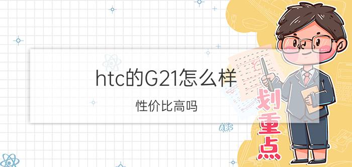 htc的G21怎么样（性价比高吗）