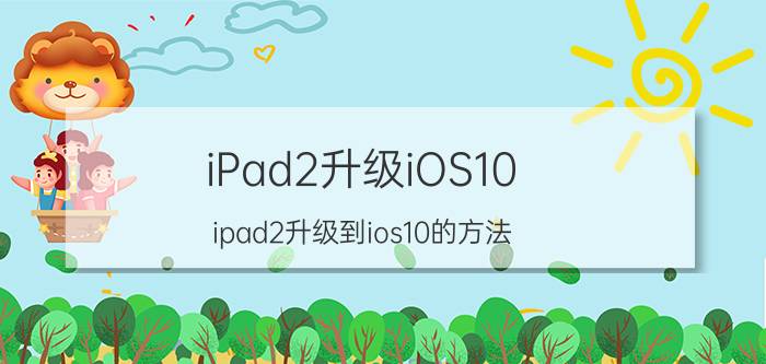 iPad2升级iOS10（ipad2升级到ios10的方法）