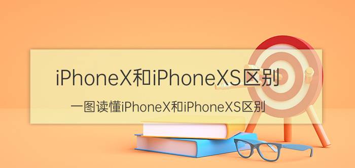 iPhoneX和iPhoneXS区别？一图读懂iPhoneX和iPhoneXS区别