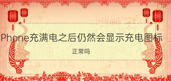 iPhone充满电之后仍然会显示充电图标，正常吗？