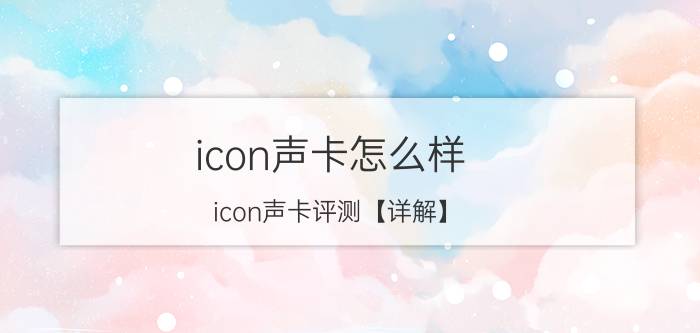 icon声卡怎么样？icon声卡评测【详解】