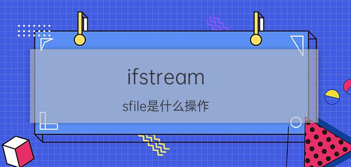 ifstream（sfile是什么操作）