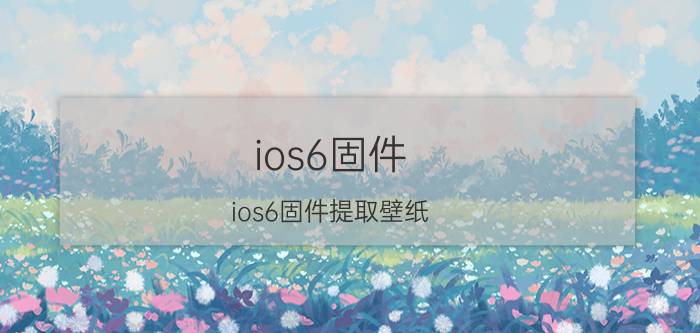 ios6固件(ios6固件提取壁纸)