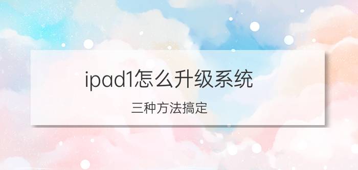 ipad1怎么升级系统？三种方法搞定