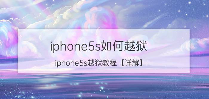 iphone5s如何越狱？iphone5s越狱教程【详解】