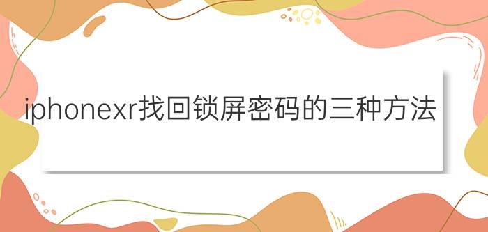 iphonexr找回锁屏密码的三种方法