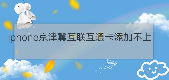 iphone京津冀互联互通卡添加不上