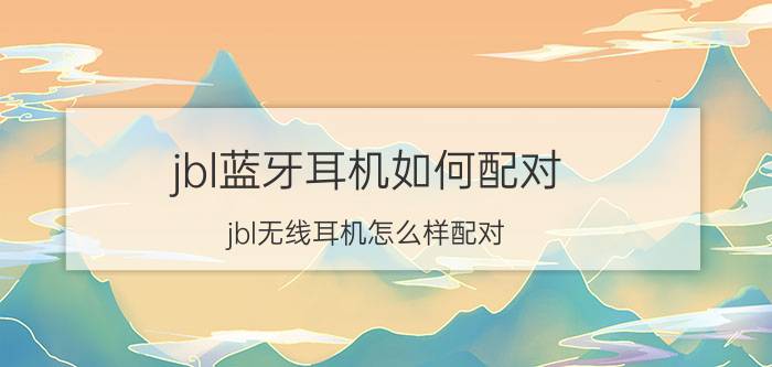 jbl蓝牙耳机如何配对,jbl无线耳机怎么样配对