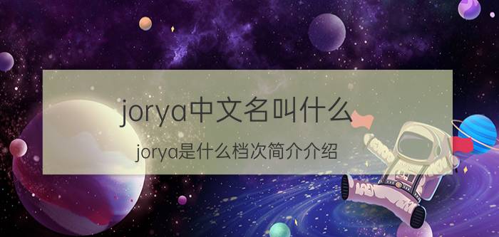 jorya中文名叫什么（jorya是什么档次简介介绍）