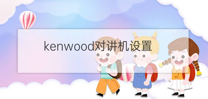 kenwood对讲机设置