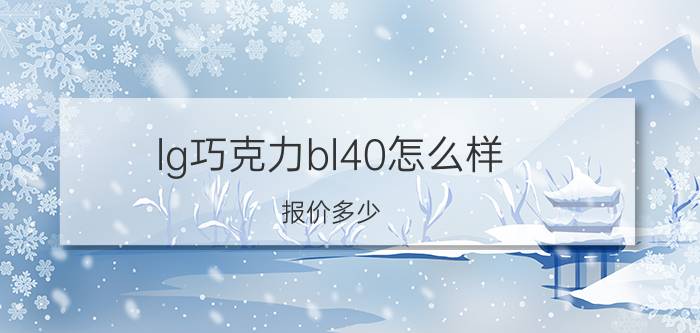 lg巧克力bl40怎么样？报价多少？