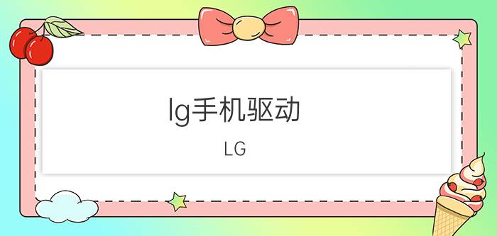 lg手机驱动，LG-C930手机驱动在哪下载 ?怎么用?