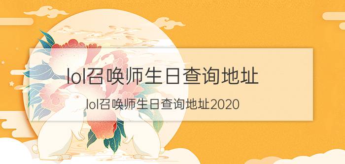 lol召唤师生日查询地址（lol召唤师生日查询地址2020）