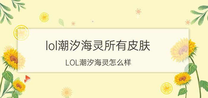 lol潮汐海灵所有皮肤（LOL潮汐海灵怎么样）