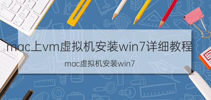 mac上vm虚拟机安装win7详细教程(mac虚拟机安装win7)