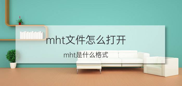 mht文件怎么打开？mht是什么格式？