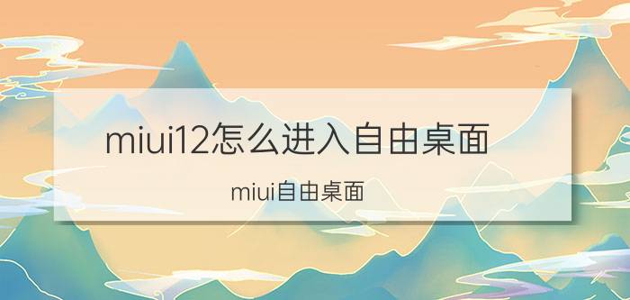 miui12怎么进入自由桌面（miui自由桌面）