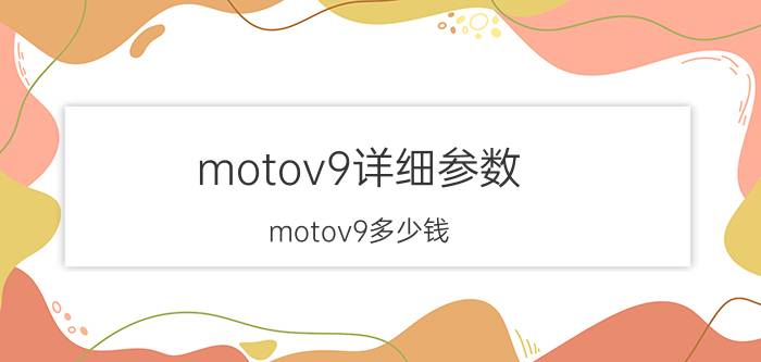 motov9详细参数（motov9多少钱）