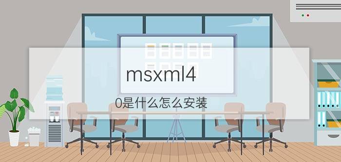 msxml4.0是什么怎么安装（msxml4.0是什么软件）