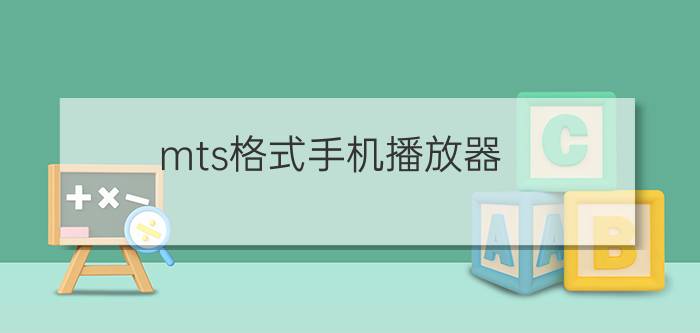 mts格式手机播放器？(电脑上的mts文件用什么打开)