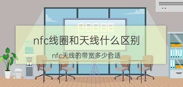 nfc线圈和天线什么区别（nfc天线的带宽多少合适）