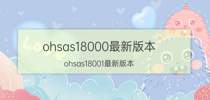 ohsas18000最新版本(ohsas18001最新版本)