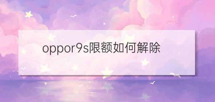 oppor9s限额如何解除