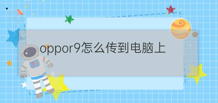 oppor9怎么传到电脑上