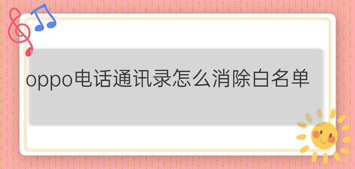 oppo电话通讯录怎么消除白名单