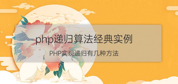 php递归算法经典实例（PHP实现递归有几种方法）