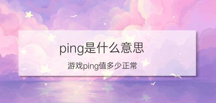 ping是什么意思(游戏ping值多少正常)