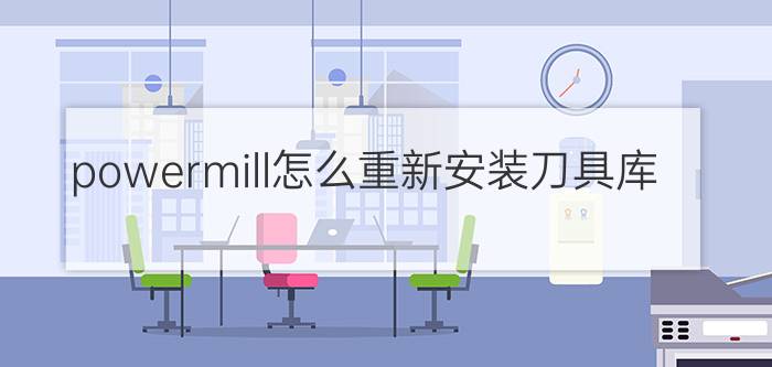 powermill怎么重新安装刀具库