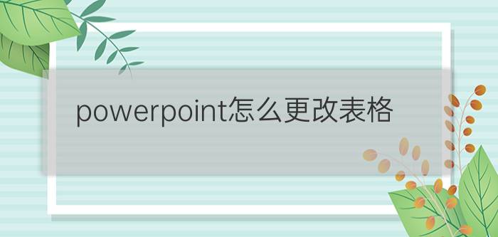 powerpoint怎么更改表格