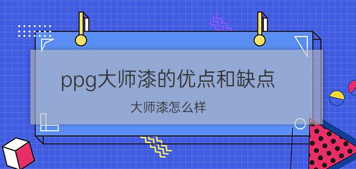 ppg大师漆的优点和缺点（大师漆怎么样）