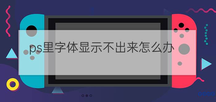 ps里字体显示不出来怎么办