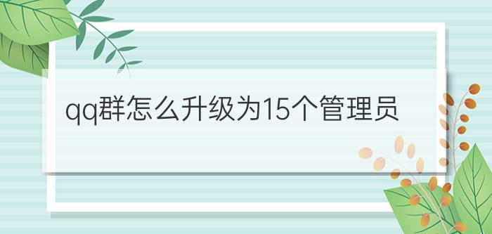 qq群怎么升级为15个管理员