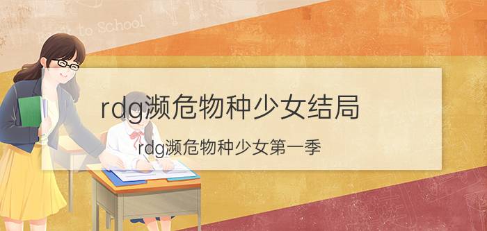 rdg濒危物种少女结局（rdg濒危物种少女第一季）