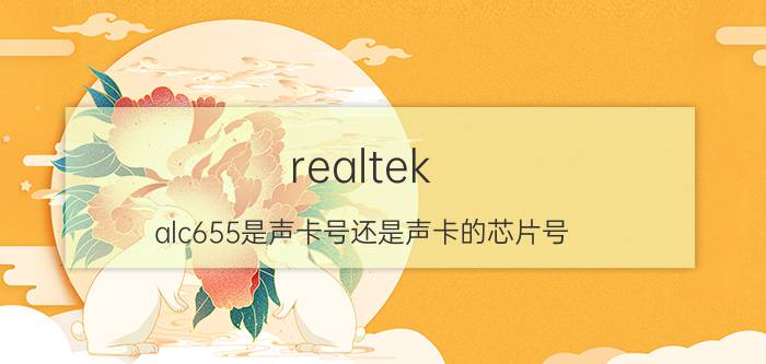 realtek（alc655是声卡号还是声卡的芯片号）