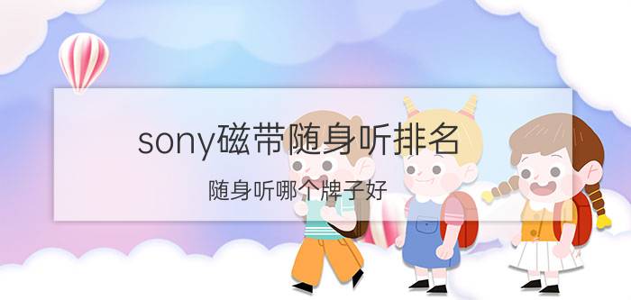 sony磁带随身听排名（随身听哪个牌子好）