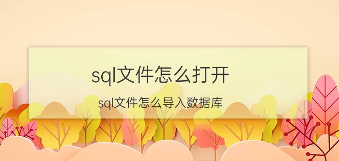 sql文件怎么打开（sql文件怎么导入数据库）