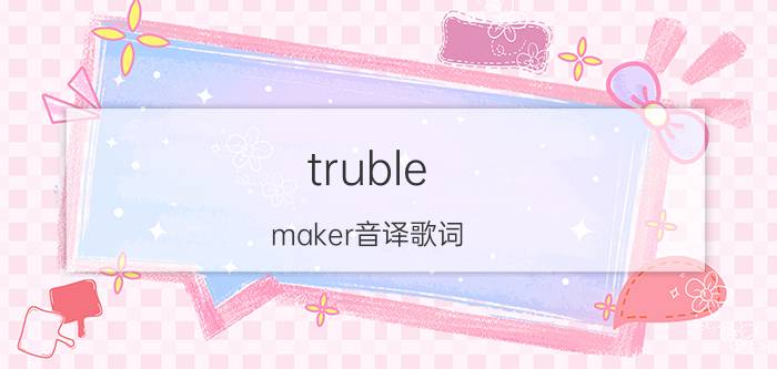 truble（maker音译歌词）