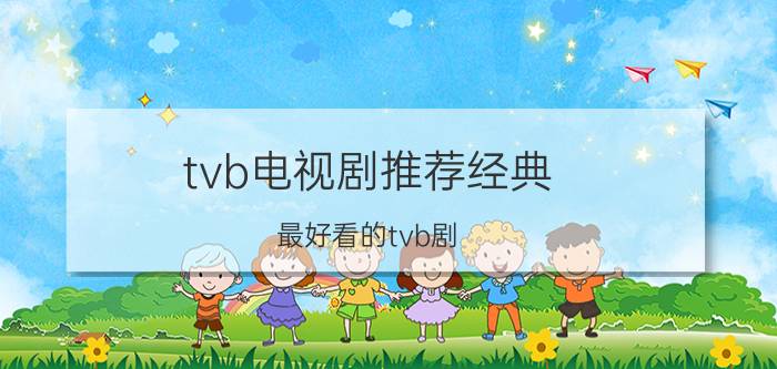 tvb电视剧推荐经典（最好看的tvb剧）