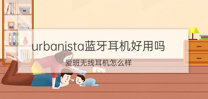 urbanista蓝牙耳机好用吗？爱班无线耳机怎么样