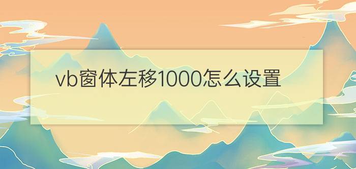 vb窗体左移1000怎么设置