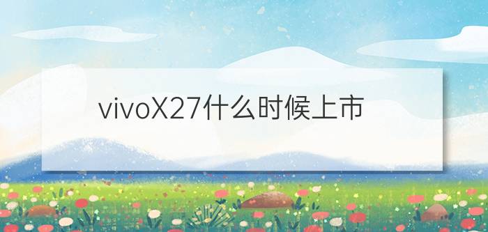 vivoX27什么时候上市？