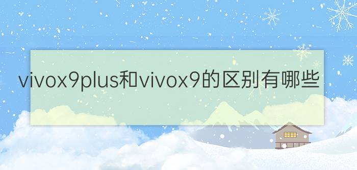 vivox9plus和vivox9的区别有哪些