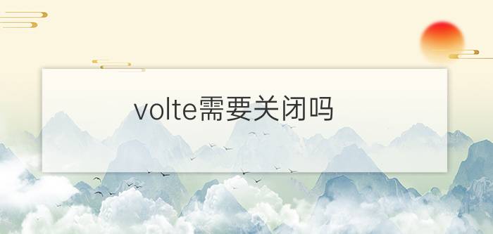 volte需要关闭吗