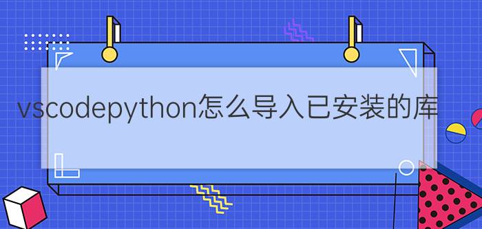 vscodepython怎么导入已安装的库