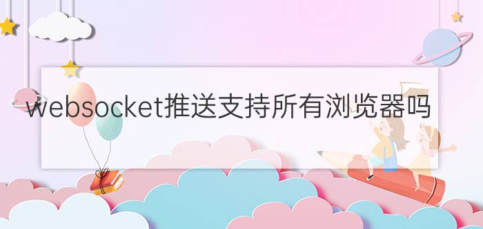 websocket推送支持所有浏览器吗