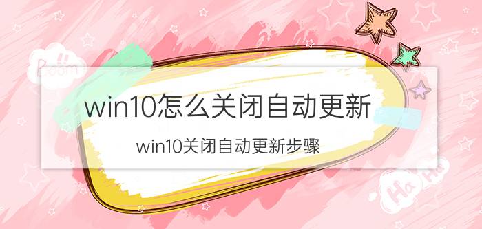 win10怎么关闭自动更新？win10关闭自动更新步骤